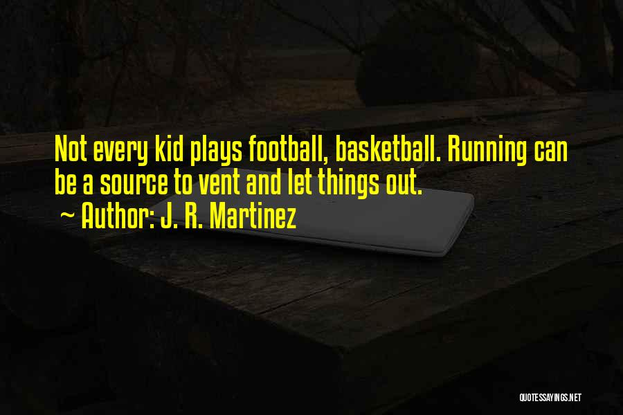J. R. Martinez Quotes: Not Every Kid Plays Football, Basketball. Running Can Be A Source To Vent And Let Things Out.