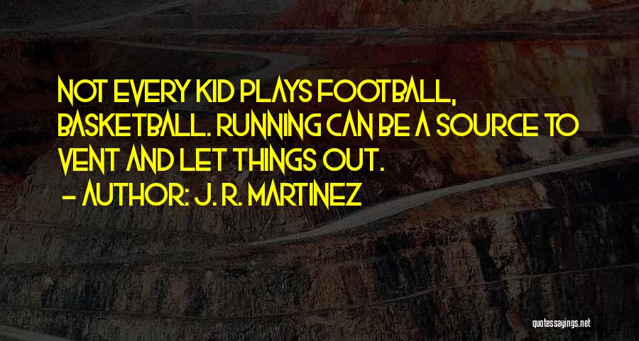 J. R. Martinez Quotes: Not Every Kid Plays Football, Basketball. Running Can Be A Source To Vent And Let Things Out.
