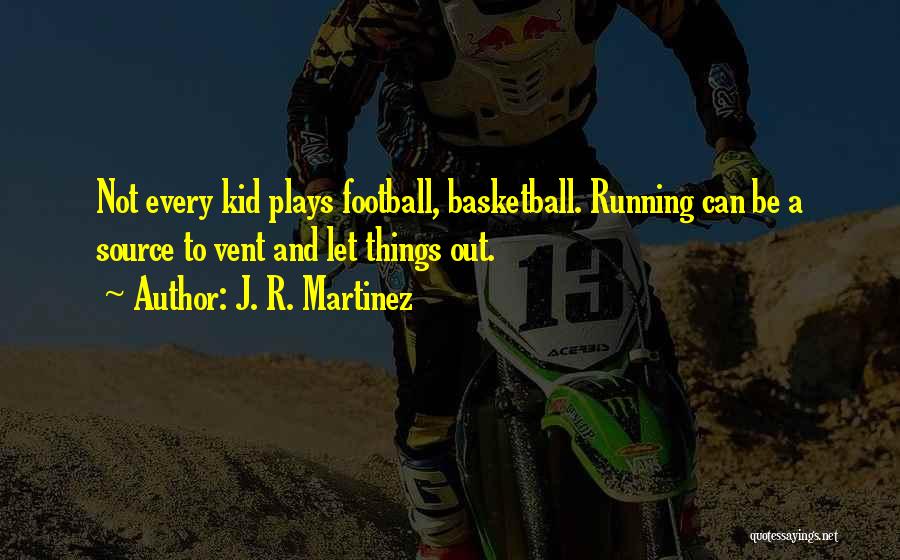 J. R. Martinez Quotes: Not Every Kid Plays Football, Basketball. Running Can Be A Source To Vent And Let Things Out.