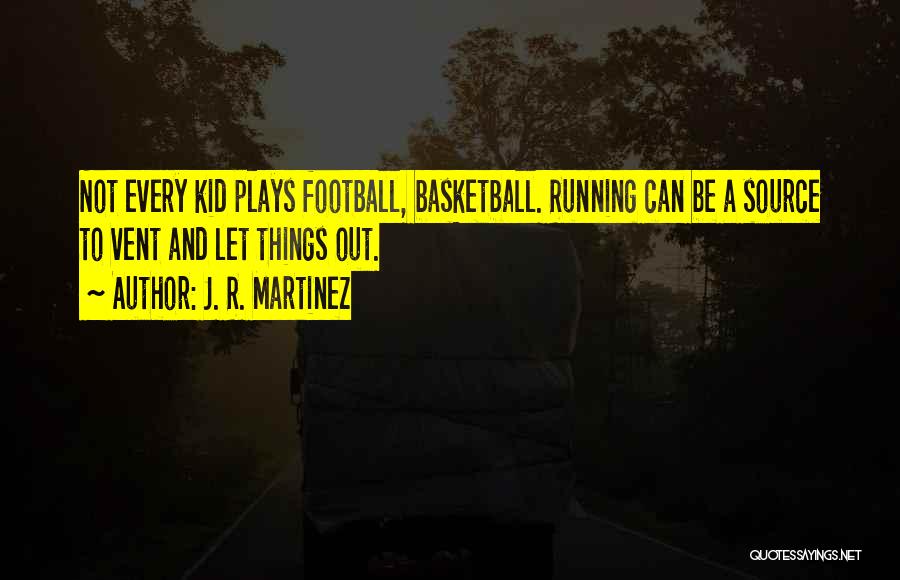 J. R. Martinez Quotes: Not Every Kid Plays Football, Basketball. Running Can Be A Source To Vent And Let Things Out.