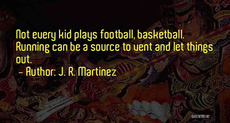 J. R. Martinez Quotes: Not Every Kid Plays Football, Basketball. Running Can Be A Source To Vent And Let Things Out.