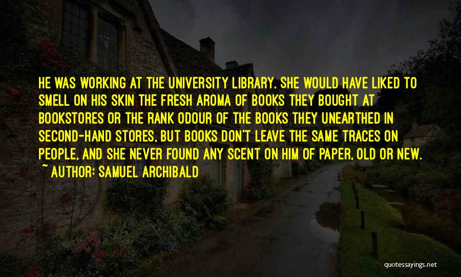 Samuel Archibald Quotes: He Was Working At The University Library. She Would Have Liked To Smell On His Skin The Fresh Aroma Of