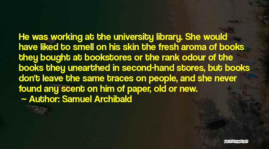 Samuel Archibald Quotes: He Was Working At The University Library. She Would Have Liked To Smell On His Skin The Fresh Aroma Of