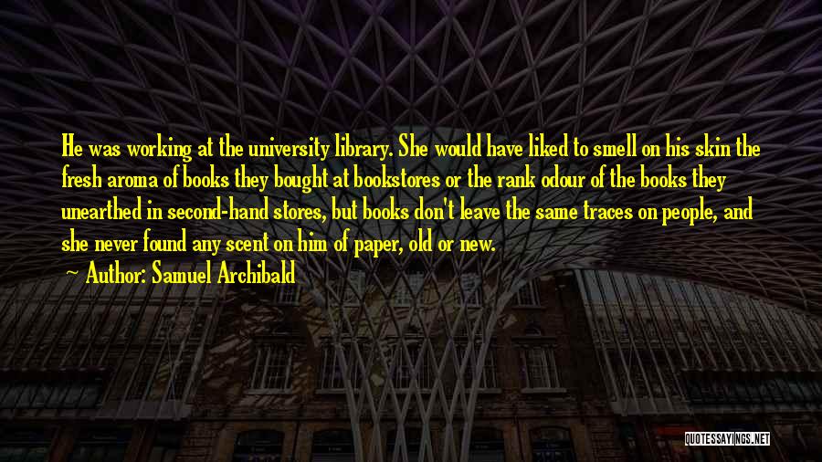 Samuel Archibald Quotes: He Was Working At The University Library. She Would Have Liked To Smell On His Skin The Fresh Aroma Of