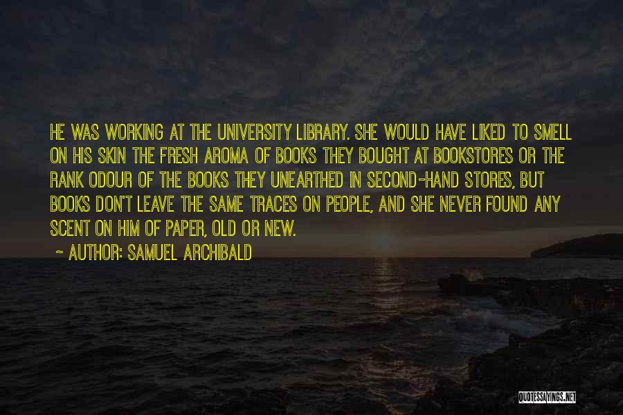 Samuel Archibald Quotes: He Was Working At The University Library. She Would Have Liked To Smell On His Skin The Fresh Aroma Of