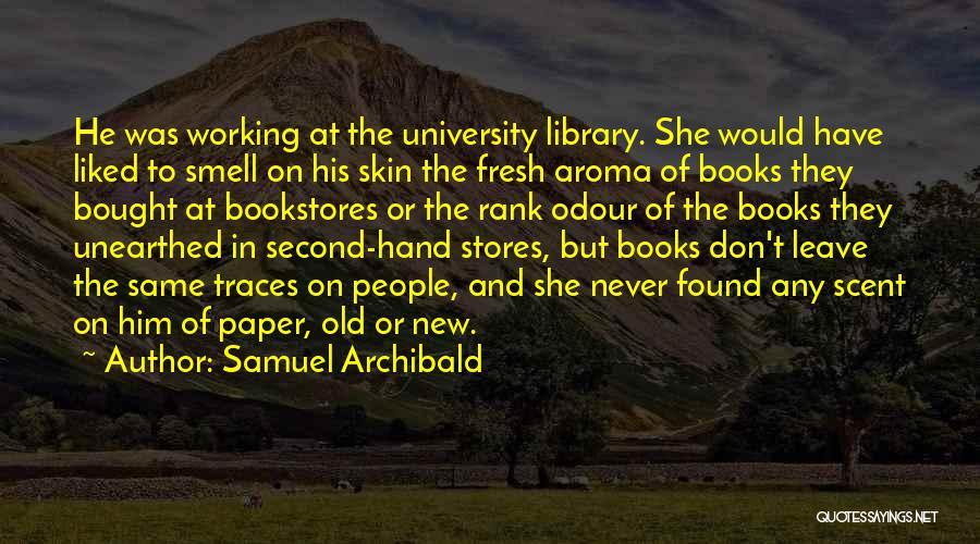 Samuel Archibald Quotes: He Was Working At The University Library. She Would Have Liked To Smell On His Skin The Fresh Aroma Of