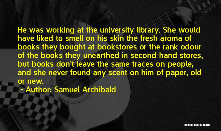 Samuel Archibald Quotes: He Was Working At The University Library. She Would Have Liked To Smell On His Skin The Fresh Aroma Of