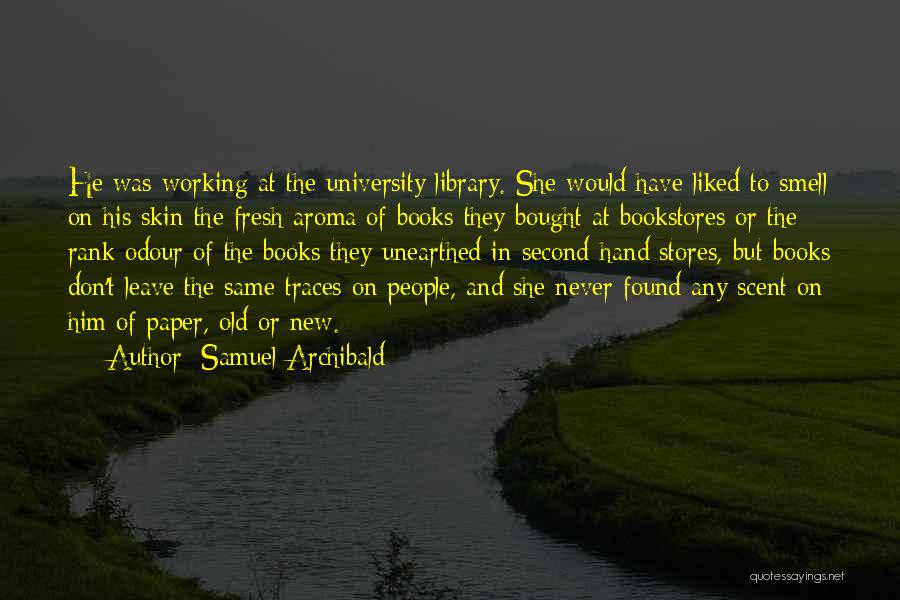 Samuel Archibald Quotes: He Was Working At The University Library. She Would Have Liked To Smell On His Skin The Fresh Aroma Of