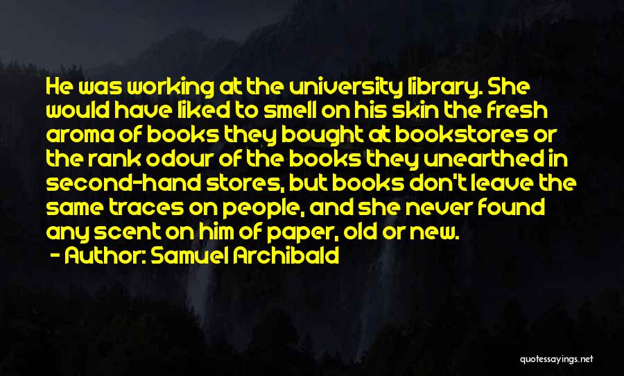 Samuel Archibald Quotes: He Was Working At The University Library. She Would Have Liked To Smell On His Skin The Fresh Aroma Of