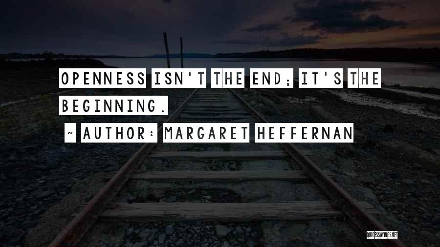 Margaret Heffernan Quotes: Openness Isn't The End; It's The Beginning.