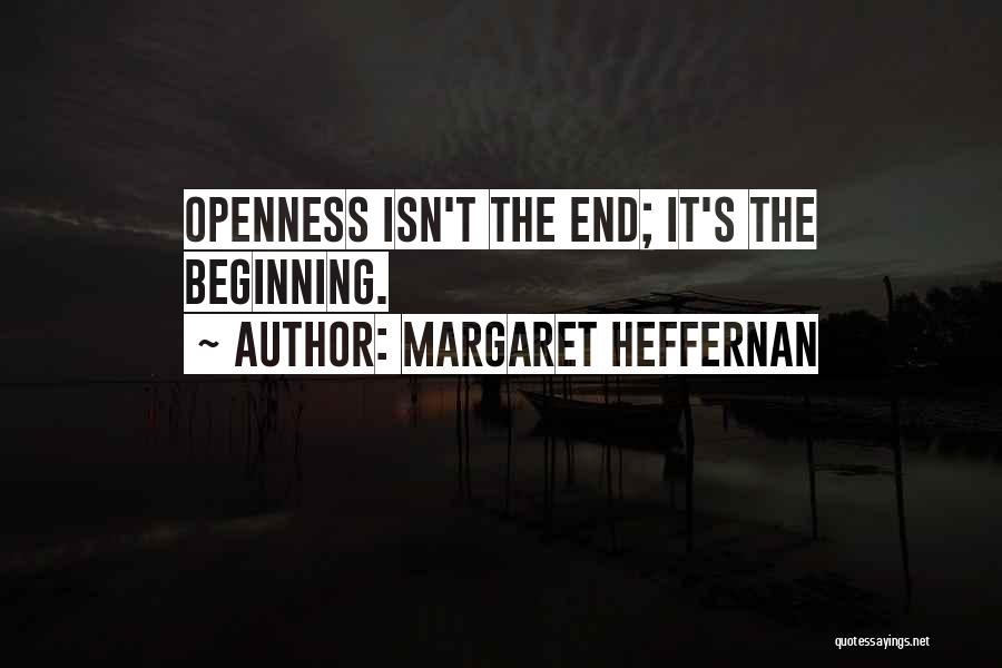 Margaret Heffernan Quotes: Openness Isn't The End; It's The Beginning.