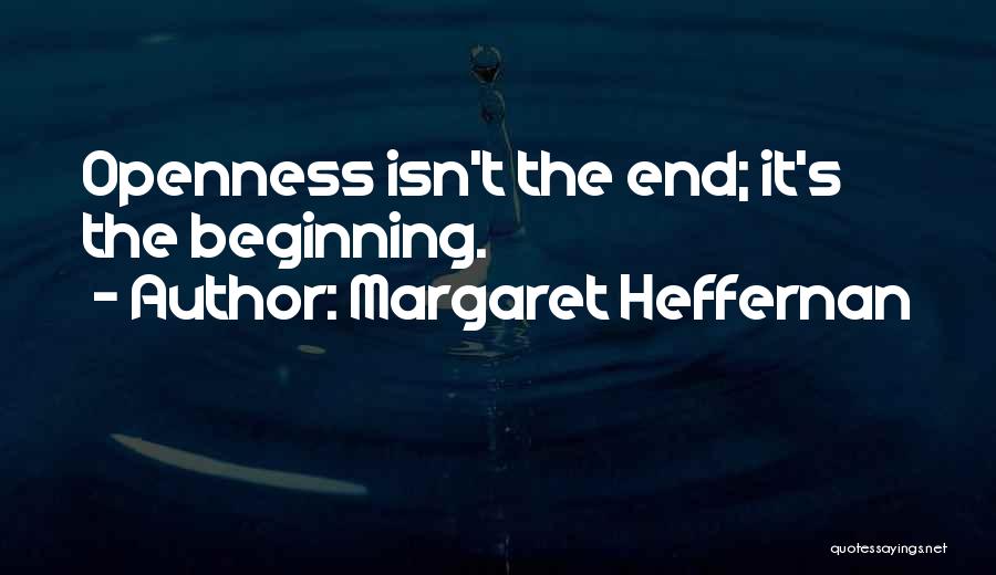 Margaret Heffernan Quotes: Openness Isn't The End; It's The Beginning.