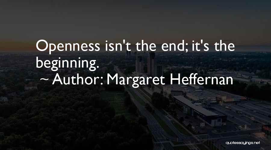 Margaret Heffernan Quotes: Openness Isn't The End; It's The Beginning.