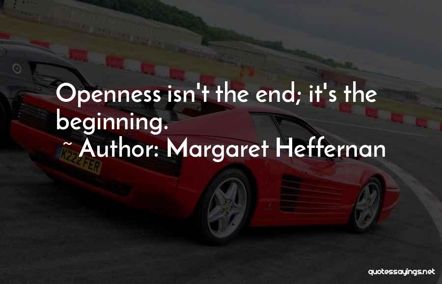 Margaret Heffernan Quotes: Openness Isn't The End; It's The Beginning.