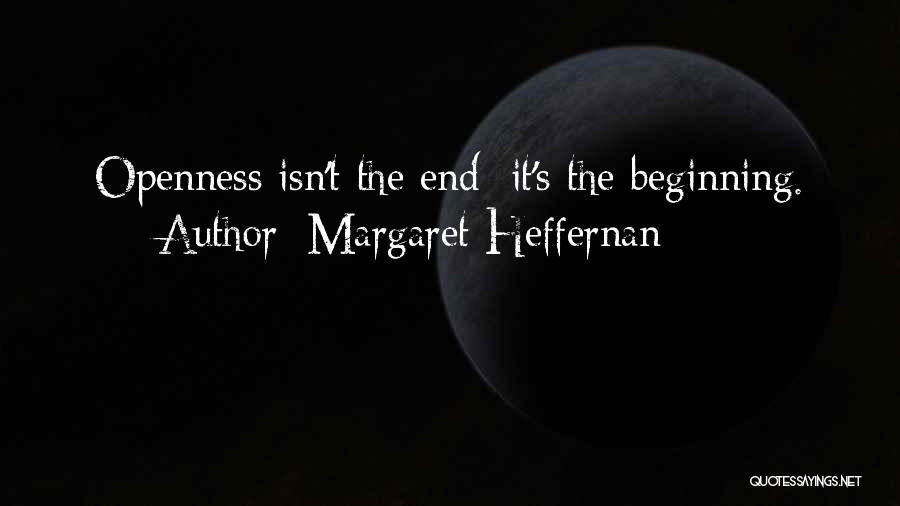 Margaret Heffernan Quotes: Openness Isn't The End; It's The Beginning.