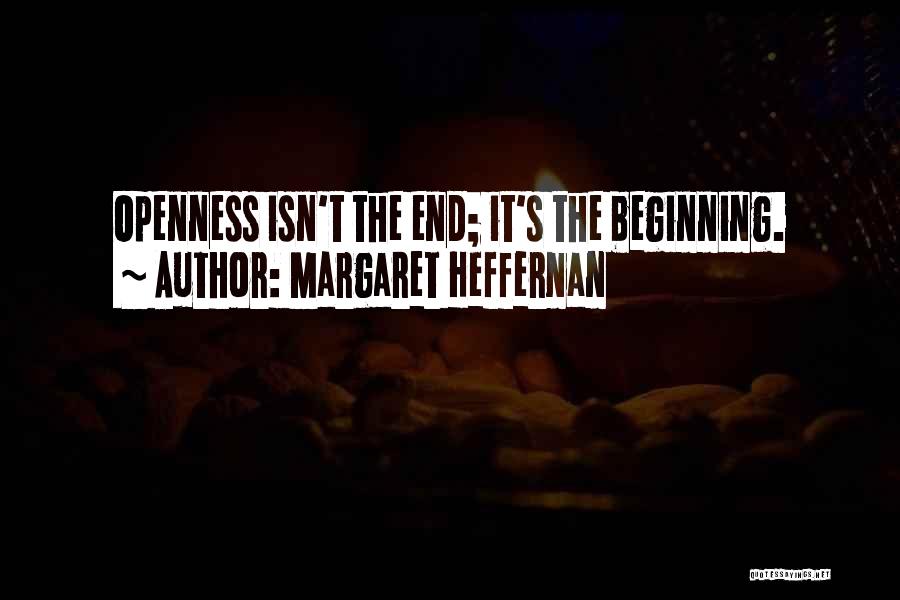 Margaret Heffernan Quotes: Openness Isn't The End; It's The Beginning.