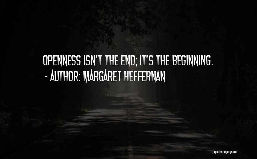 Margaret Heffernan Quotes: Openness Isn't The End; It's The Beginning.