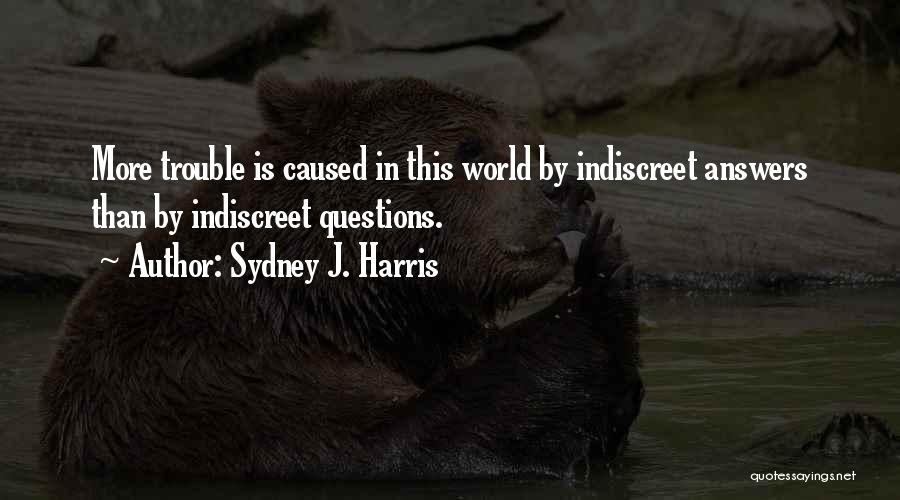 Sydney J. Harris Quotes: More Trouble Is Caused In This World By Indiscreet Answers Than By Indiscreet Questions.