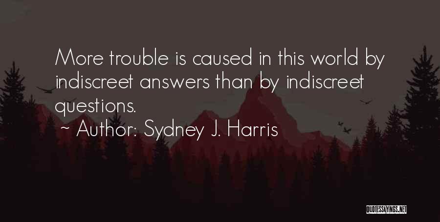 Sydney J. Harris Quotes: More Trouble Is Caused In This World By Indiscreet Answers Than By Indiscreet Questions.