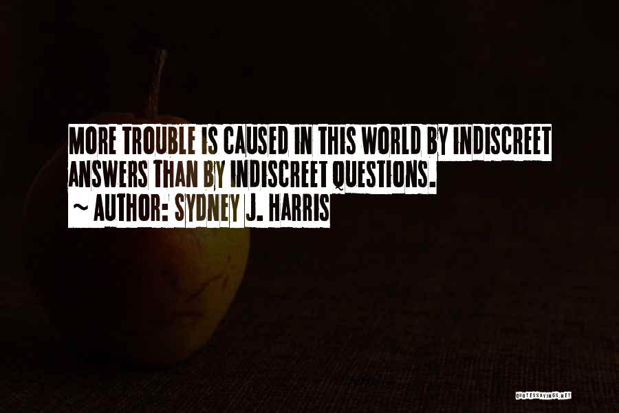 Sydney J. Harris Quotes: More Trouble Is Caused In This World By Indiscreet Answers Than By Indiscreet Questions.