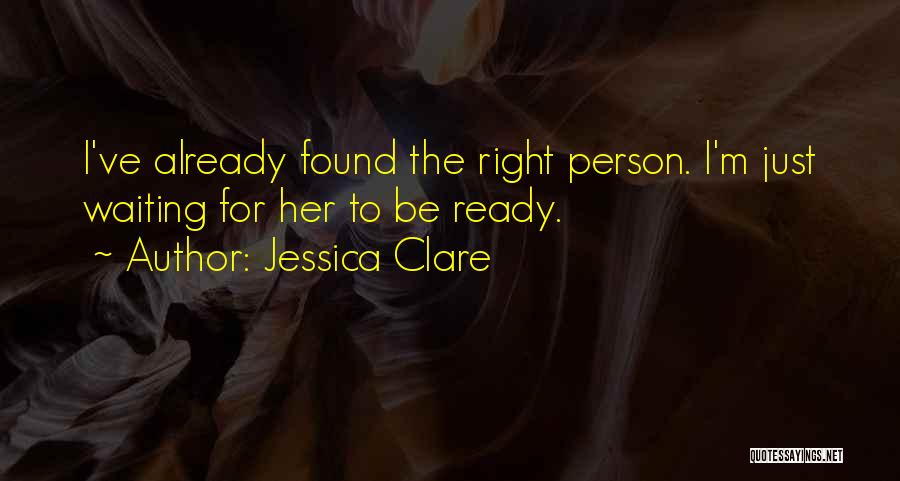 Jessica Clare Quotes: I've Already Found The Right Person. I'm Just Waiting For Her To Be Ready.