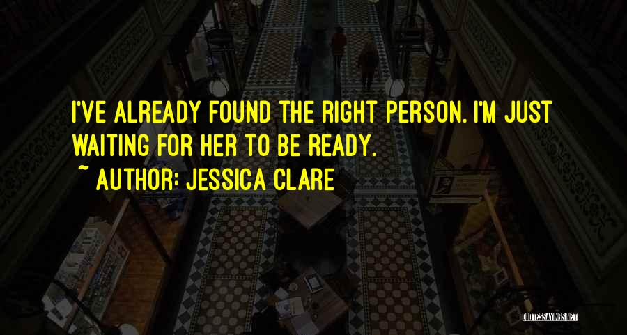 Jessica Clare Quotes: I've Already Found The Right Person. I'm Just Waiting For Her To Be Ready.
