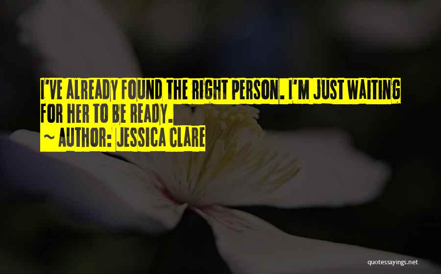 Jessica Clare Quotes: I've Already Found The Right Person. I'm Just Waiting For Her To Be Ready.