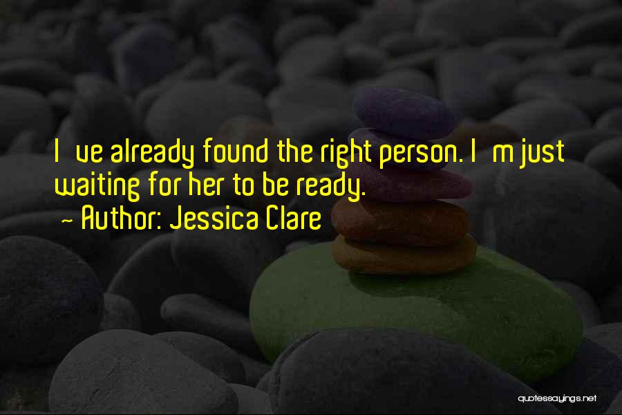 Jessica Clare Quotes: I've Already Found The Right Person. I'm Just Waiting For Her To Be Ready.