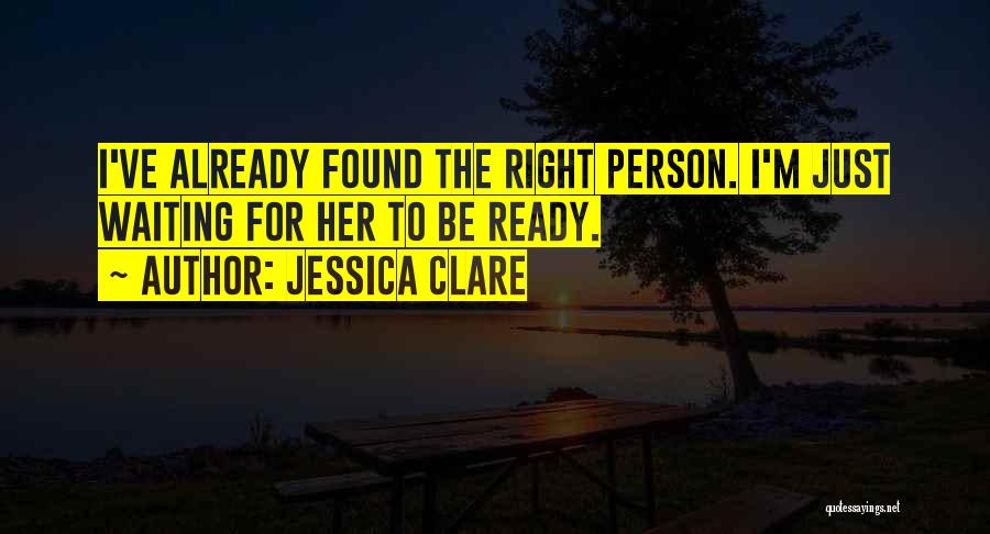 Jessica Clare Quotes: I've Already Found The Right Person. I'm Just Waiting For Her To Be Ready.