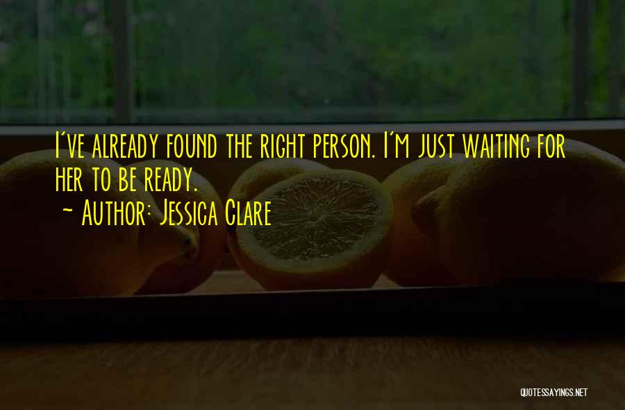 Jessica Clare Quotes: I've Already Found The Right Person. I'm Just Waiting For Her To Be Ready.