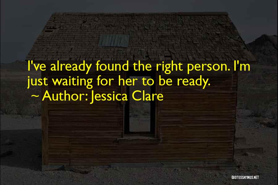 Jessica Clare Quotes: I've Already Found The Right Person. I'm Just Waiting For Her To Be Ready.