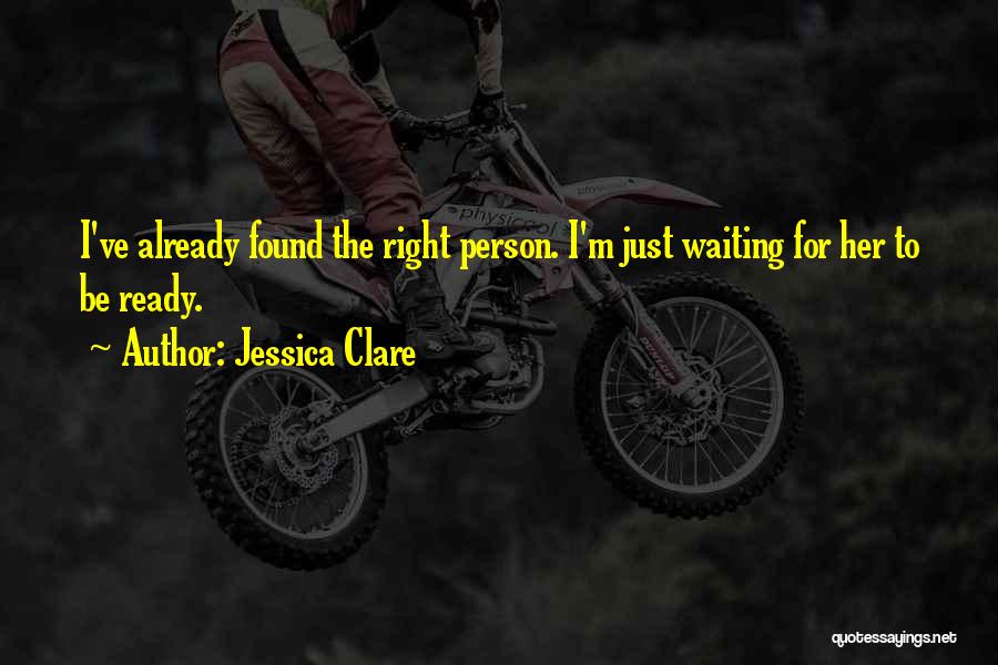 Jessica Clare Quotes: I've Already Found The Right Person. I'm Just Waiting For Her To Be Ready.