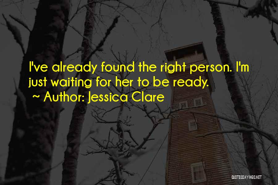 Jessica Clare Quotes: I've Already Found The Right Person. I'm Just Waiting For Her To Be Ready.
