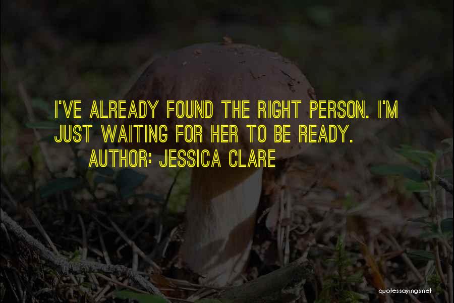 Jessica Clare Quotes: I've Already Found The Right Person. I'm Just Waiting For Her To Be Ready.