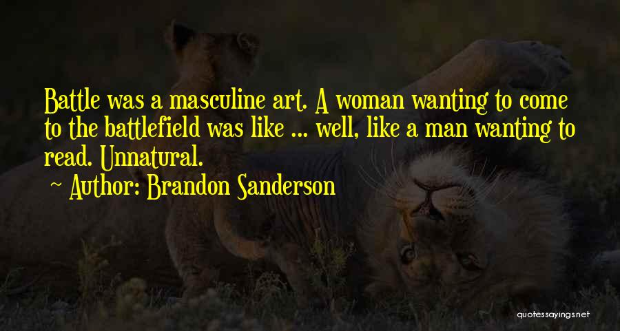 Brandon Sanderson Quotes: Battle Was A Masculine Art. A Woman Wanting To Come To The Battlefield Was Like ... Well, Like A Man