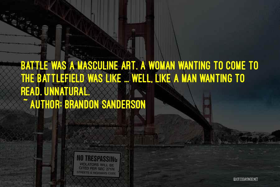 Brandon Sanderson Quotes: Battle Was A Masculine Art. A Woman Wanting To Come To The Battlefield Was Like ... Well, Like A Man