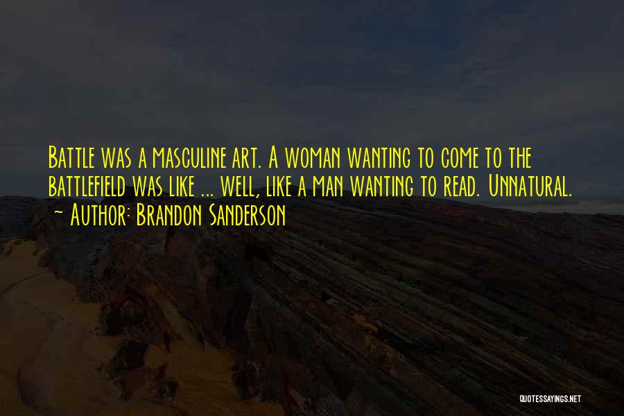 Brandon Sanderson Quotes: Battle Was A Masculine Art. A Woman Wanting To Come To The Battlefield Was Like ... Well, Like A Man