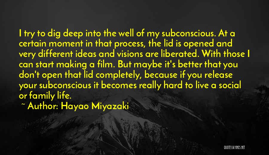 Hayao Miyazaki Quotes: I Try To Dig Deep Into The Well Of My Subconscious. At A Certain Moment In That Process, The Lid