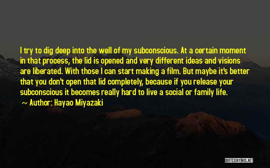 Hayao Miyazaki Quotes: I Try To Dig Deep Into The Well Of My Subconscious. At A Certain Moment In That Process, The Lid