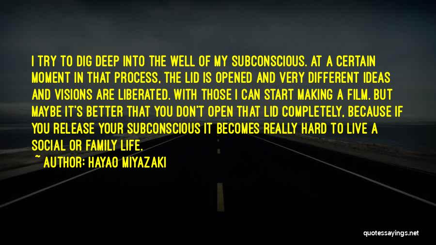 Hayao Miyazaki Quotes: I Try To Dig Deep Into The Well Of My Subconscious. At A Certain Moment In That Process, The Lid