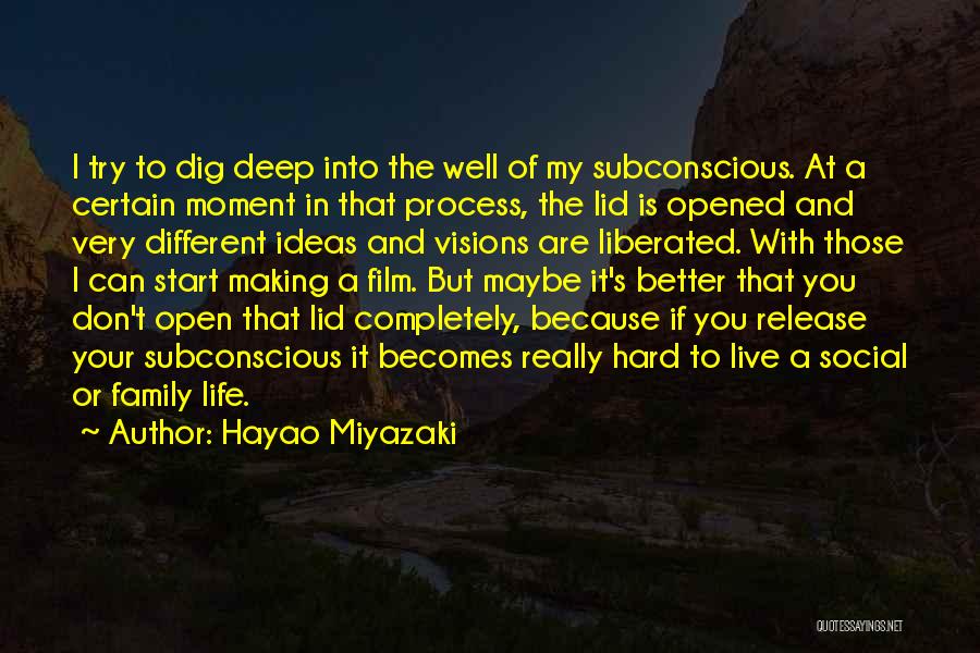 Hayao Miyazaki Quotes: I Try To Dig Deep Into The Well Of My Subconscious. At A Certain Moment In That Process, The Lid