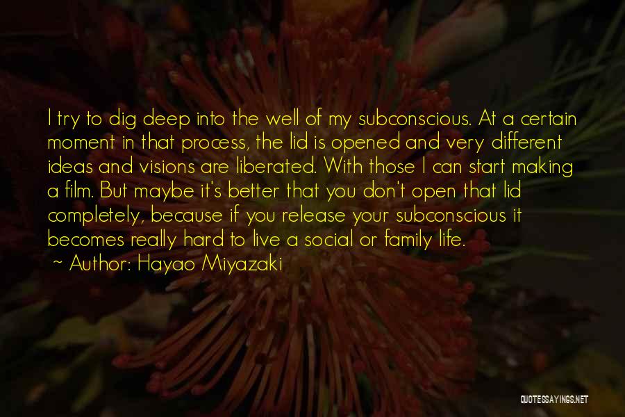 Hayao Miyazaki Quotes: I Try To Dig Deep Into The Well Of My Subconscious. At A Certain Moment In That Process, The Lid