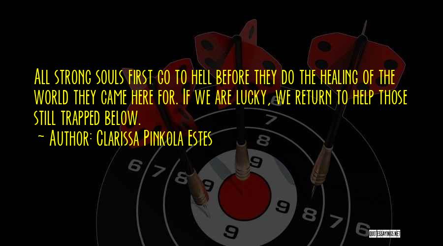 Clarissa Pinkola Estes Quotes: All Strong Souls First Go To Hell Before They Do The Healing Of The World They Came Here For. If