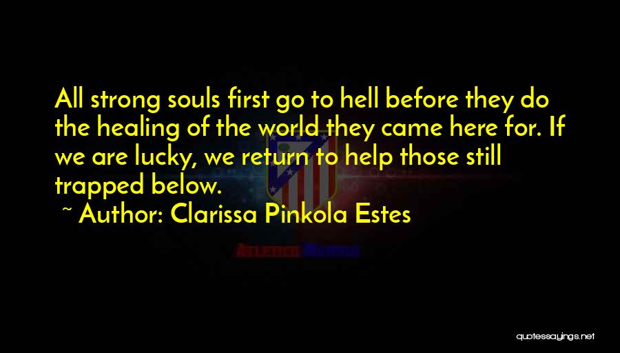 Clarissa Pinkola Estes Quotes: All Strong Souls First Go To Hell Before They Do The Healing Of The World They Came Here For. If