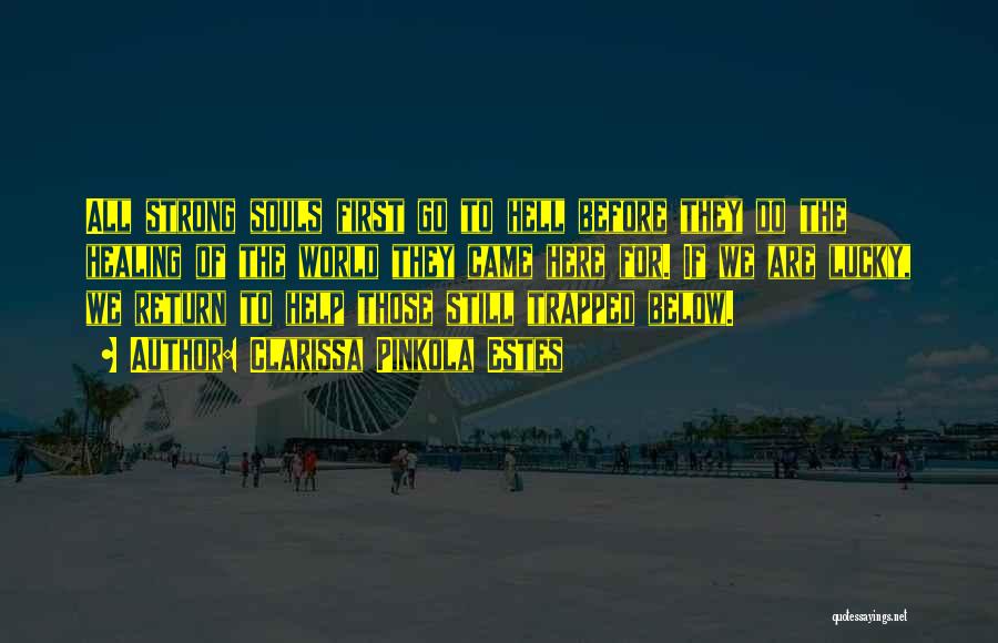 Clarissa Pinkola Estes Quotes: All Strong Souls First Go To Hell Before They Do The Healing Of The World They Came Here For. If