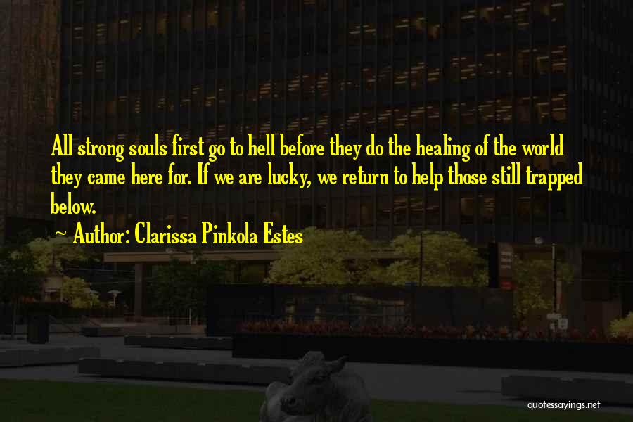 Clarissa Pinkola Estes Quotes: All Strong Souls First Go To Hell Before They Do The Healing Of The World They Came Here For. If