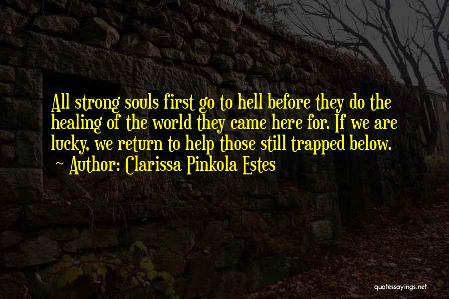 Clarissa Pinkola Estes Quotes: All Strong Souls First Go To Hell Before They Do The Healing Of The World They Came Here For. If