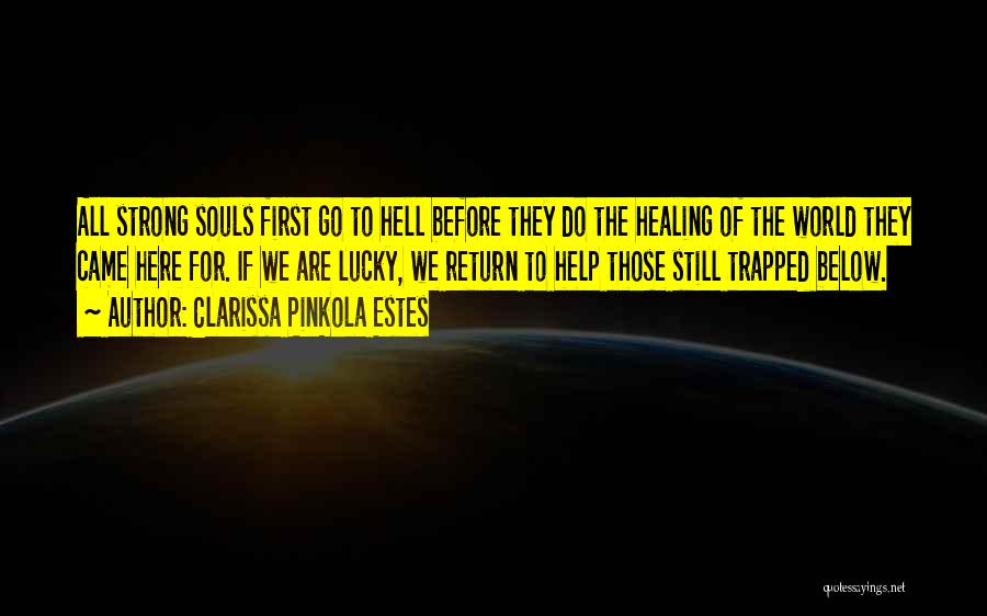 Clarissa Pinkola Estes Quotes: All Strong Souls First Go To Hell Before They Do The Healing Of The World They Came Here For. If