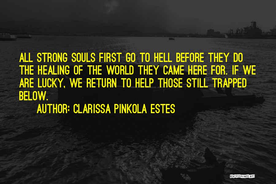 Clarissa Pinkola Estes Quotes: All Strong Souls First Go To Hell Before They Do The Healing Of The World They Came Here For. If