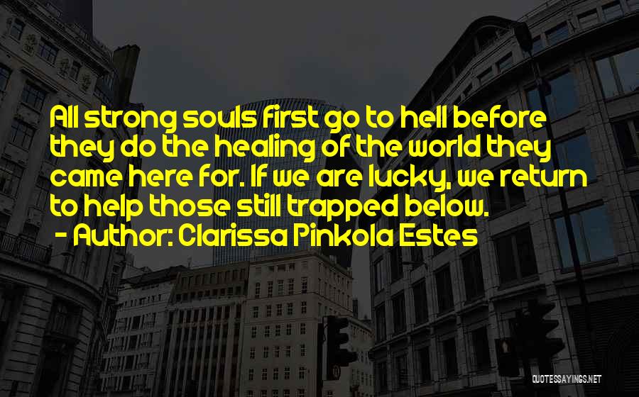 Clarissa Pinkola Estes Quotes: All Strong Souls First Go To Hell Before They Do The Healing Of The World They Came Here For. If
